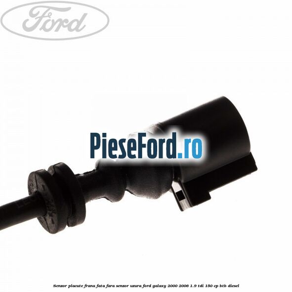 Senzor placute frana fata fara senzor uzura Ford Galaxy 2000-2006 1.9 TDI 150 cp BTB diesel