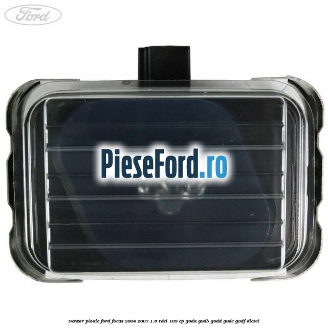Senzor ploaie Ford Focus 2004-2007 1.6 TDCi 109 cp Senzor ploaie Ford Focus 2004-2007 1.6 TDCi 109 cp G8DA, G8DB, G8DD, G8DE, G8DF diesel