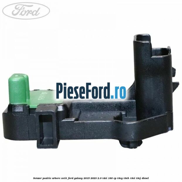 Senzor pozitie arbore cotit Ford Galaxy 2015-2023 2.0 TDCi 180 cp T8CG, T8CH, T8CI, T8CJ diesel