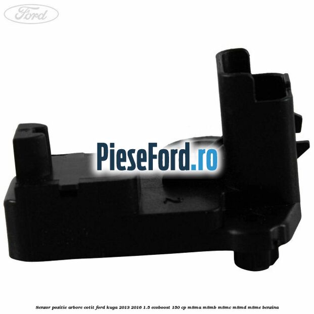 Senzor pozitie arbore cotit Ford Kuga 2013-2016 1.5 EcoBoost 150 cp M8MA, M8MB, M8MC, M8MD, M8ME benzina