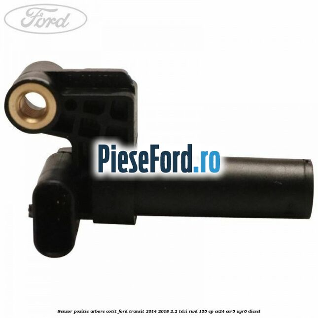 Senzor pozitie arbore cotit Ford Transit 2014-2018 2.2 TDCi RWD 155 cp Senzor pozitie arbore cotit Ford Transit 2014-2018 2.2 TDCi RWD 155 cp CV24, CVR5, UYR6 diesel
