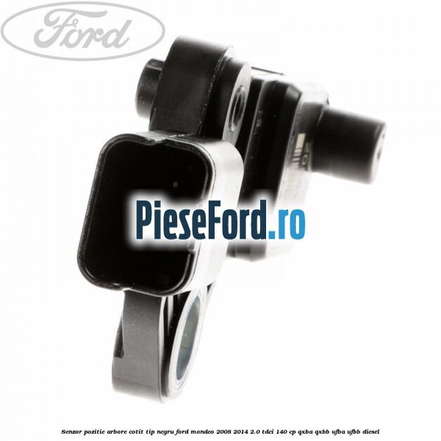 Senzor pozitie arbore cotit tip negru Ford Mondeo 2008-2014 2.0 TDCi 140 cp QXBA, QXBB, UFBA, UFBB diesel