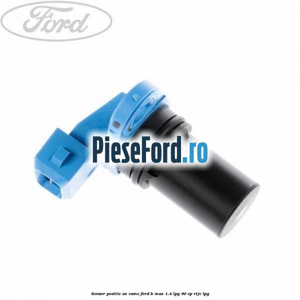 Senzor pozitie ax came Ford B-Max 1.4 LPG 90 cp
