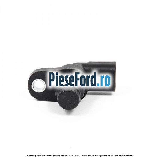 Senzor pozitie ax came Ford Mondeo 2014-2018 2.0 EcoBoost 203 cp Senzor pozitie ax came Ford Mondeo 2014-2018 2.0 EcoBoost 203 cp TNCA, TNCB, TNCD, TNCF benzina