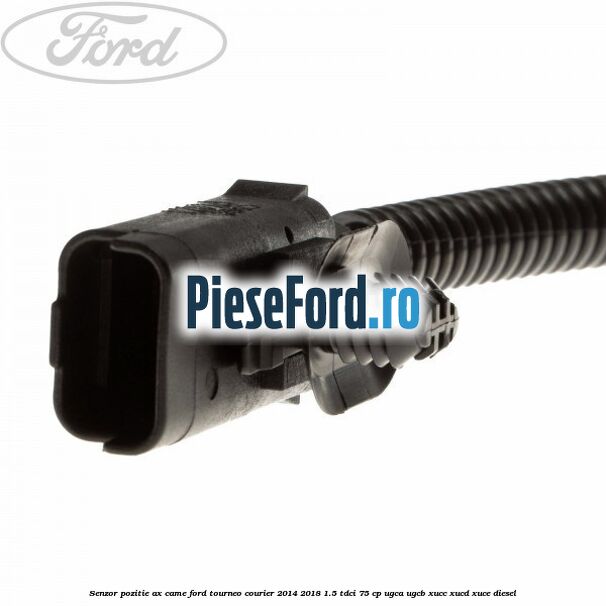 Senzor pozitie ax came Ford Tourneo Courier 2014-2018 1.5 TDCi 75 cp UGCA, UGCB, XUCC, XUCD, XUCE diesel