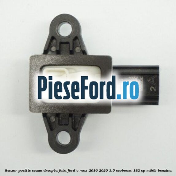 Senzor pozitie scaun dreapta fata Ford C-Max 2016-2020 1.5 EcoBoost 182 cp M9DB benzina