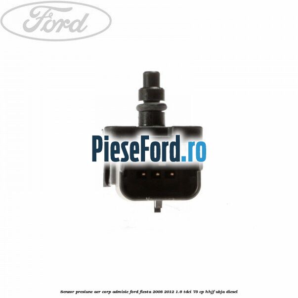 Senzor presiune aer corp admisie Ford Fiesta 2008-2012 1.6 TDCi 75 cp HHJF, UBJA diesel