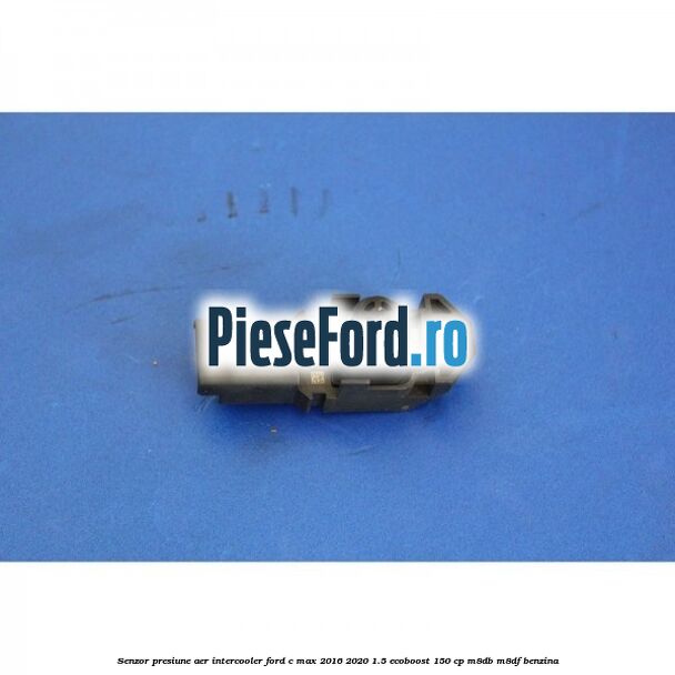 Senzor presiune aer intercooler Ford C-Max 2016-2020 1.5 EcoBoost 150 cp M8DB, M8DF benzina