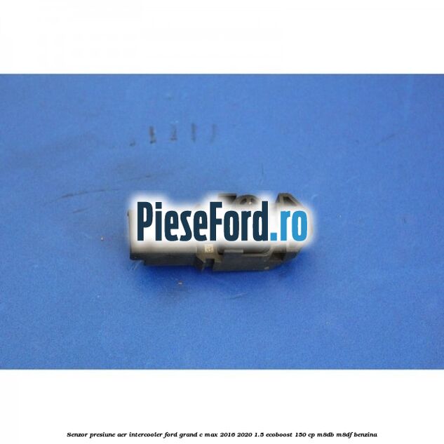 Senzor presiune aer intercooler Ford Grand C-Max 2016-2020 1.5 EcoBoost 150 cp M8DB, M8DF benzina