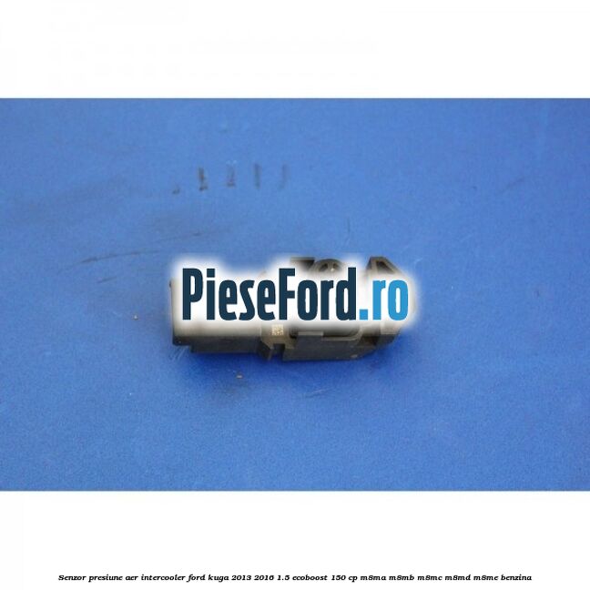Senzor presiune aer intercooler Ford Kuga 2013-2016 1.5 EcoBoost 150 cp Senzor presiune aer intercooler Ford Kuga 2013-2016 1.5 EcoBoost 150 cp M8MA, M8MB, M8MC, M8MD, M8ME benzina