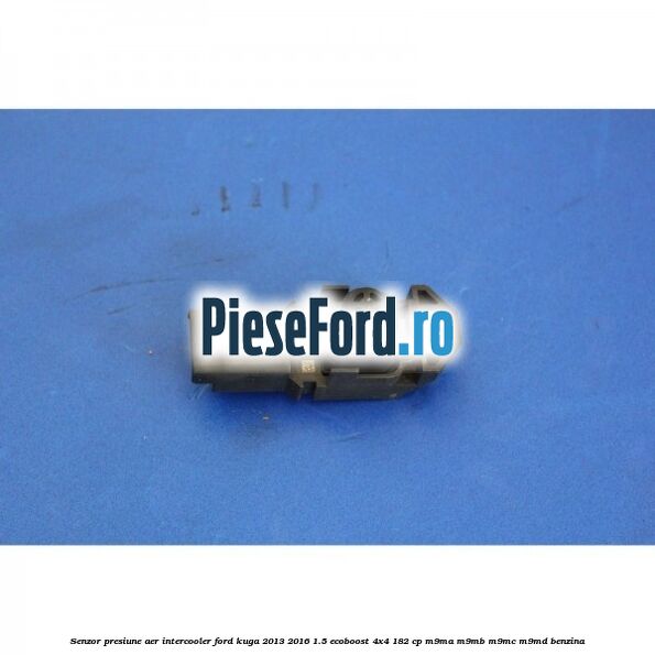 Senzor presiune aer intercooler Ford Kuga 2013-2016 1.5 EcoBoost 4x4 182 cp M9MA, M9MB, M9MC, M9MD benzina