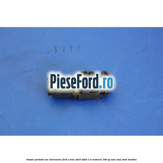 Senzor presiune aer intercooler Ford S-Max 2015-2023 1.5 EcoBoost 160 cp UNCI, UNCJ, UNCK benzina