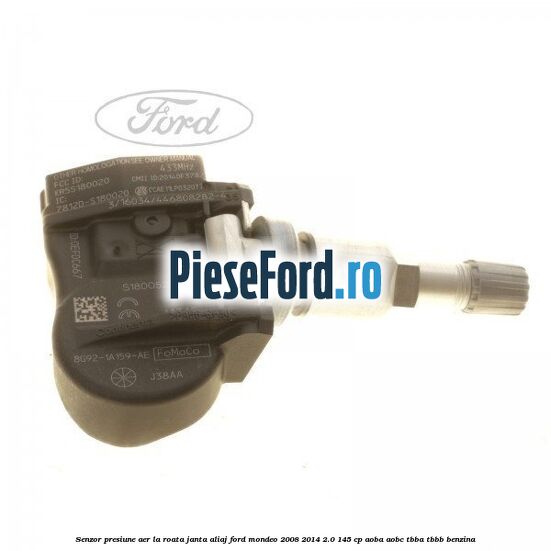 Senzor presiune aer la roata janta aliaj Ford Mondeo 2008-2014 2.0 145 cp Senzor presiune aer la roata janta aliaj Ford Mondeo 2008-2014 2.0 145 cp AOBA, AOBC, TBBA, TBBB benzina