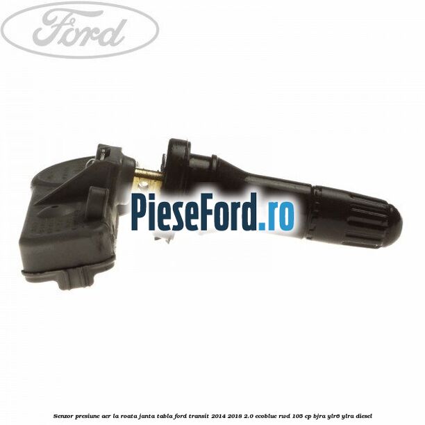 Senzor presiune aer la roata janta tabla Ford Transit 2014-2018 2.0 EcoBlue RWD 105 cp Senzor presiune aer la roata janta tabla Ford Transit 2014-2018 2.0 EcoBlue RWD 105 cp BJRA, YLR6, YLRA diesel