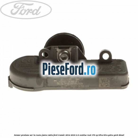 Senzor presiune aer la roata janta tabla Ford Transit 2014-2018 2.0 EcoBlue RWD 170 cp BLHA, BLRA, YNHA, YNR6 diesel