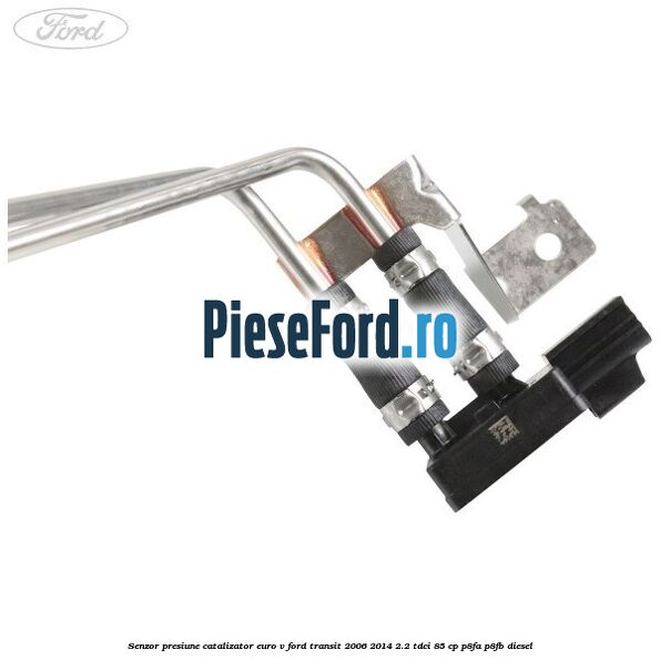 Senzor presiune catalizator euro V Ford Transit 2006-2014 2.2 TDCi 85 cp P8FA, P8FB diesel
