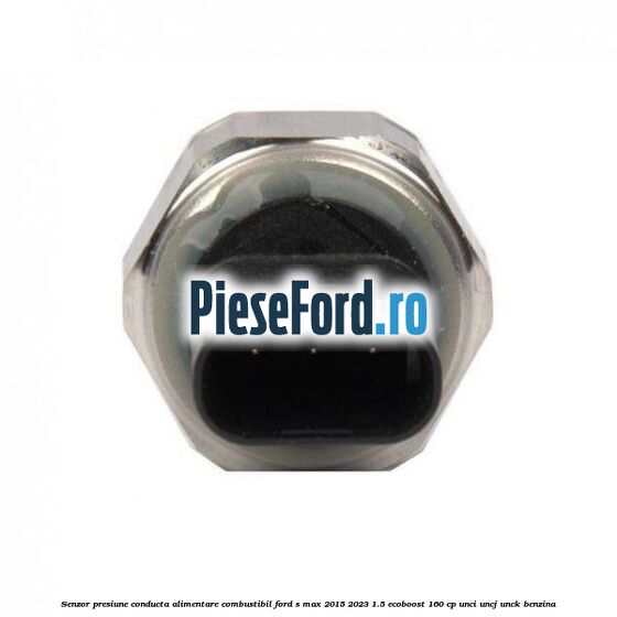 Senzor presiune conducta alimentare combustibil Ford S-Max 2015-2023 1.5 EcoBoost 160 cp UNCI, UNCJ, UNCK benzina