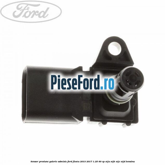 Senzor presiune galerie admisie Ford Fiesta 2013-2017 1.25 60 cp STJA, STJB, STJC, STJD benzina