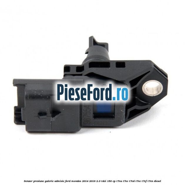 Senzor presiune galerie admisie Ford Mondeo 2014-2018 2.0 TDCi 150 cp Senzor presiune galerie admisie Ford Mondeo 2014-2018 2.0 TDCi 150 cp T7CA, T7CC, T7CD, T7CE, T7CF, T7CN diesel