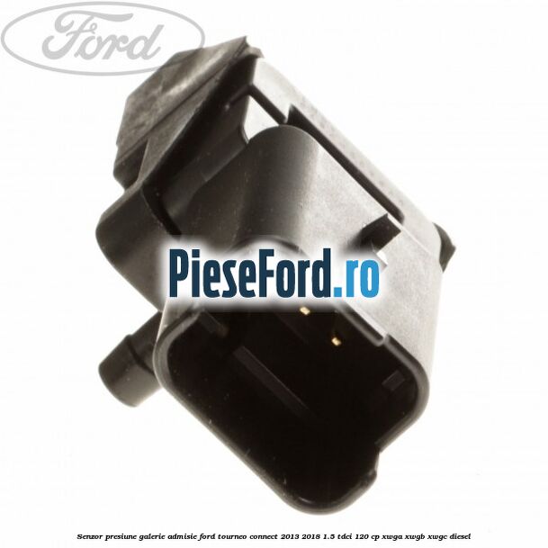 Senzor presiune galerie admisie Ford Tourneo Connect 2013-2018 1.5 TDCi 120 cp Senzor presiune galerie admisie Ford Tourneo Connect 2013-2018 1.5 TDCi 120 cp XWGA, XWGB, XWGC diesel
