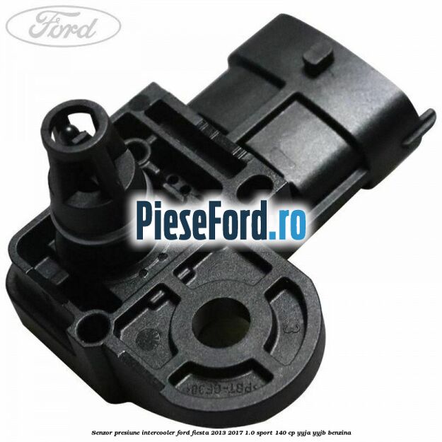 Senzor presiune intercooler Ford Fiesta 2013-2017 1.0 Sport 140 cp YYJA, YYJB benzina
