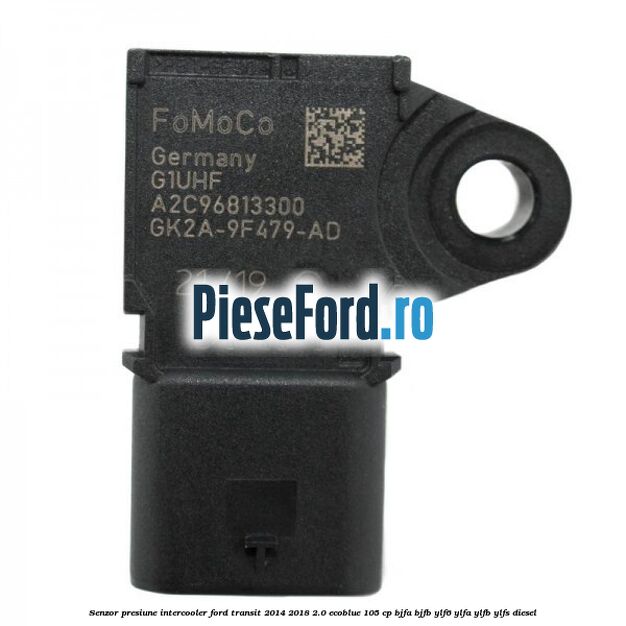Senzor presiune intercooler Ford Transit 2014-2018 2.0 EcoBlue 105 cp Senzor presiune intercooler Ford Transit 2014-2018 2.0 EcoBlue 105 cp BJFA, BJFB, YLF6, YLFA, YLFB, YLFS diesel