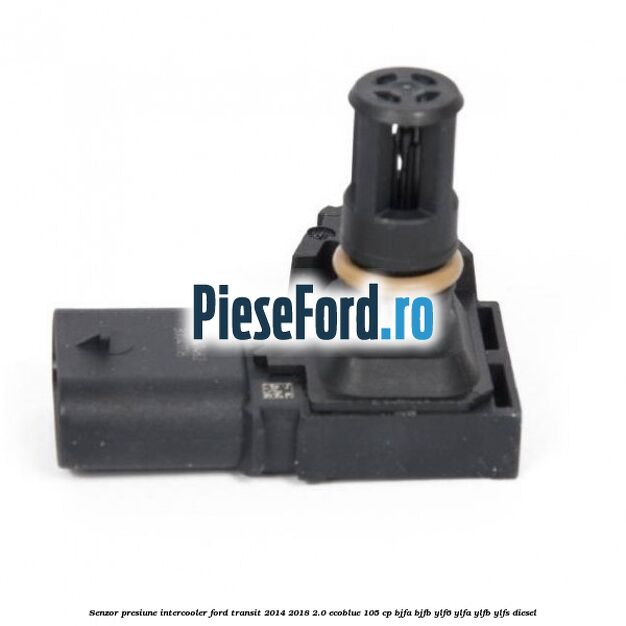 Senzor presiune intercooler Ford Transit 2014-2018 2.0 EcoBlue 105 cp Senzor presiune intercooler Ford Transit 2014-2018 2.0 EcoBlue 105 cp BJFA, BJFB, YLF6, YLFA, YLFB, YLFS diesel