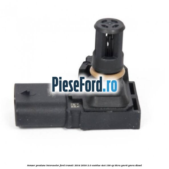 Senzor presiune intercooler Ford Transit 2014-2018 2.0 EcoBlue 4x4 130 cp BKRA, YMR6, YMRA diesel