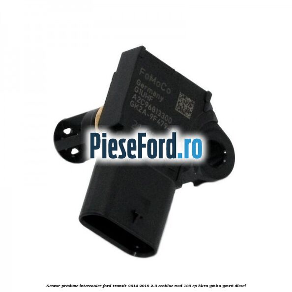 Senzor presiune intercooler Ford Transit 2014-2018 2.0 EcoBlue RWD 130 cp BKRA, YMHA, YMR6 diesel