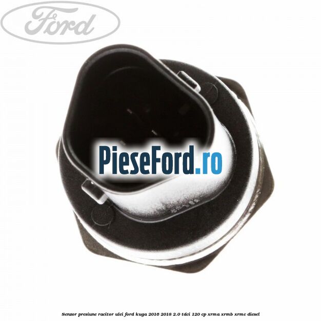 Senzor presiune racitor ulei Ford Kuga 2016-2018 2.0 TDCi 120 cp XRMA, XRMB, XRMC diesel