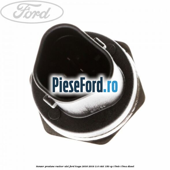 Senzor presiune racitor ulei Ford Kuga 2016-2018 2.0 TDCi 150 cp T7MB, T7MA diesel