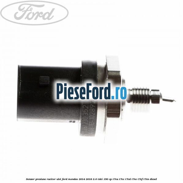 Senzor presiune racitor ulei Ford Mondeo 2014-2018 2.0 TDCi 150 cp Senzor presiune racitor ulei Ford Mondeo 2014-2018 2.0 TDCi 150 cp T7CA, T7CC, T7CD, T7CE, T7CF, T7CN diesel