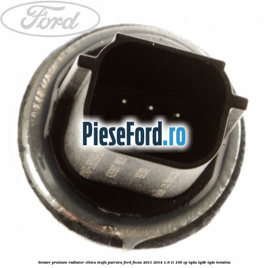 Senzor presiune radiator clima mufa patrata Ford Focus 2011-2014 1.6 Ti 105 cp IQDA, IQDB, IQDC benzina