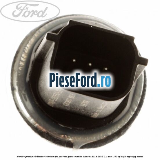 Senzor presiune radiator clima mufa patrata Ford Tourneo Custom 2014-2018 2.2 TDCi 100 cp DRF4, DRFF, DRFG diesel