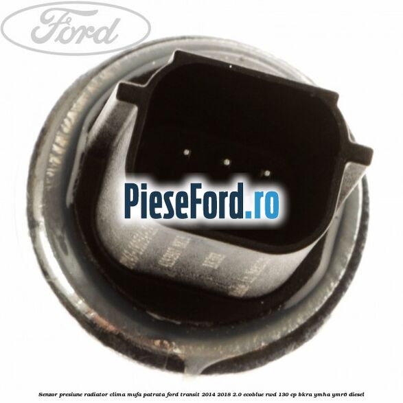Senzor presiune radiator clima mufa patrata Ford Transit 2014-2018 2.0 EcoBlue RWD 130 cp BKRA, YMHA, YMR6 diesel