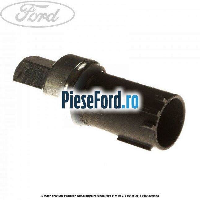 Senzor presiune radiator clima mufa rotunda Ford B-Max 1.4 90 cp SPJD, SPJE benzina