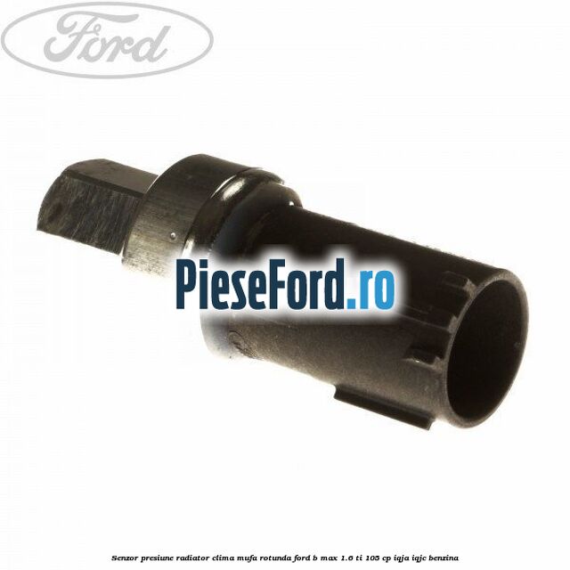 Senzor presiune radiator clima mufa rotunda Ford B-Max 1.6 Ti 105 cp IQJA, IQJC benzina