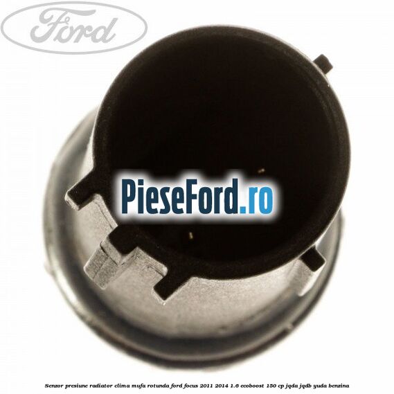 Senzor presiune radiator clima mufa rotunda Ford Focus 2011-2014 1.6 EcoBoost 150 cp JQDA, JQDB, YUDA benzina