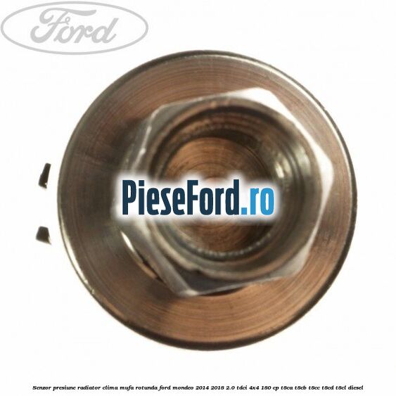 Senzor presiune radiator clima mufa rotunda Ford Mondeo 2014-2018 2.0 TDCi 4x4 180 cp T8CA, T8CB, T8CC, T8CD, T8CL diesel