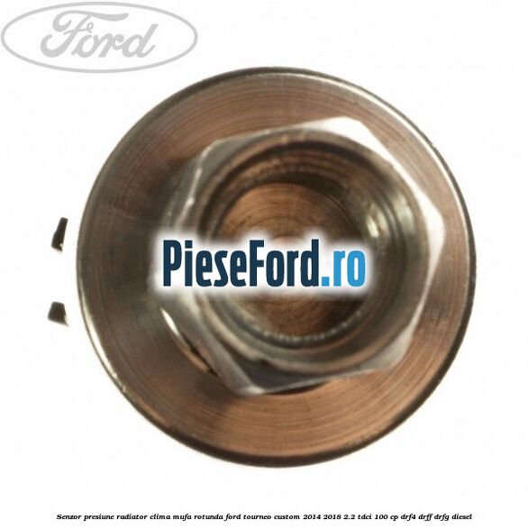 Senzor presiune radiator clima mufa rotunda Ford Tourneo Custom 2014-2018 2.2 TDCi 100 cp DRF4, DRFF, DRFG diesel