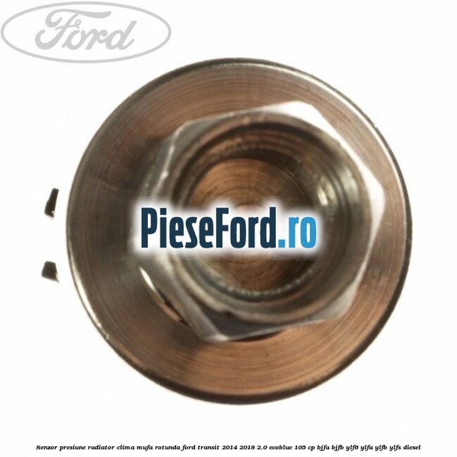 Senzor presiune radiator clima mufa rotunda Ford Transit 2014-2018 2.0 EcoBlue 105 cp BJFA, BJFB, YLF6, YLFA, YLFB, YLFS diesel