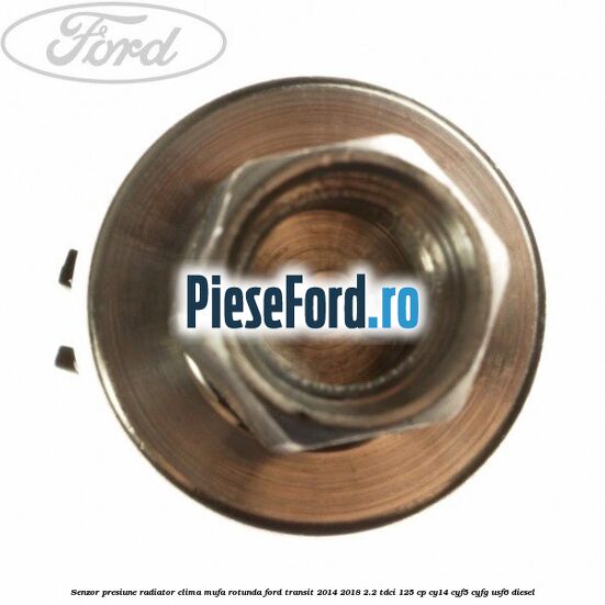 Senzor presiune radiator clima mufa rotunda Ford Transit 2014-2018 2.2 TDCi 125 cp CY14, CYF5, CYFG, USF6 diesel