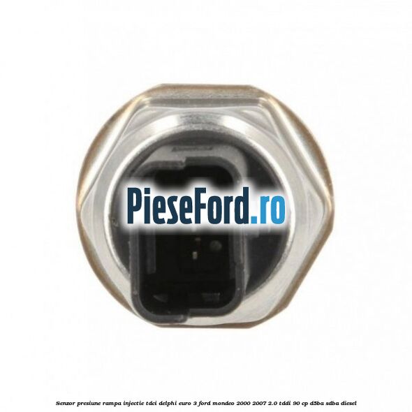 Senzor presiune rampa injectie TDCI Delphi euro 3 Ford Mondeo 2000-2007 2.0 TDDI 90 cp D5BA, SDBA diesel