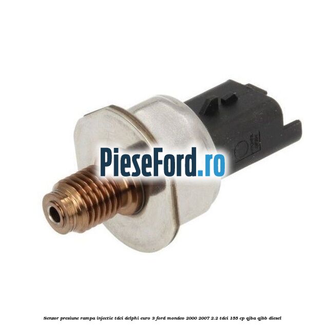 Senzor presiune rampa injectie TDCI Delphi euro 3 Ford Mondeo 2000-2007 2.2 TDCi 155 cp