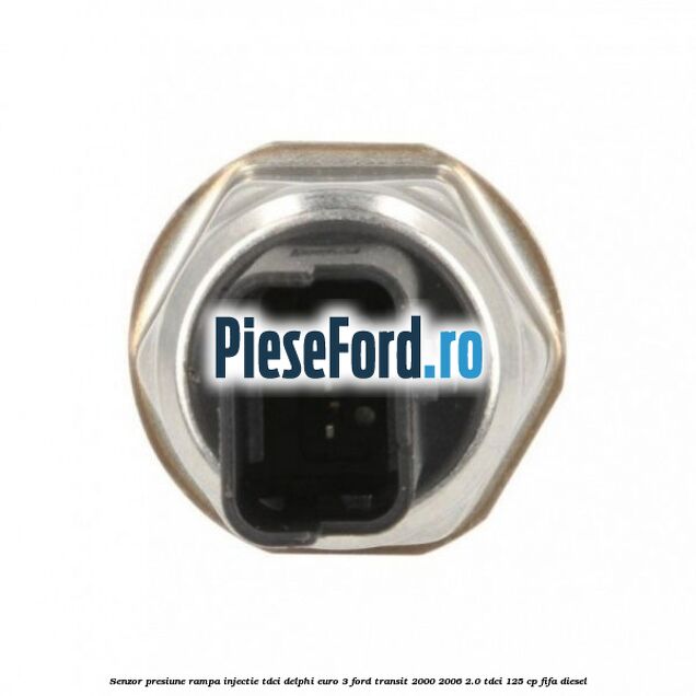 Senzor presiune rampa injectie TDCI Delphi euro 3 Ford Transit 2000-2006 2.0 TDCi 125 cp FIFA diesel