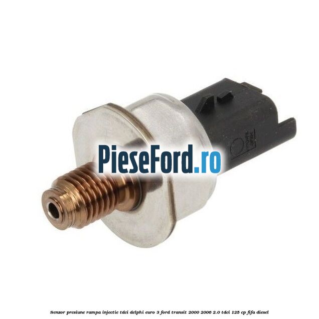 Senzor presiune rampa injectie TDCI Delphi euro 3 Ford Transit 2000-2006 2.0 TDCi 125 cp