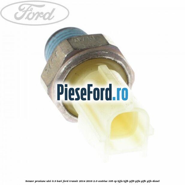 Senzor presiune ulei 0.3 bari Ford Transit 2014-2018 2.0 EcoBlue 105 cp BJFA, BJFB, YLF6, YLFA, YLFB, YLFS diesel