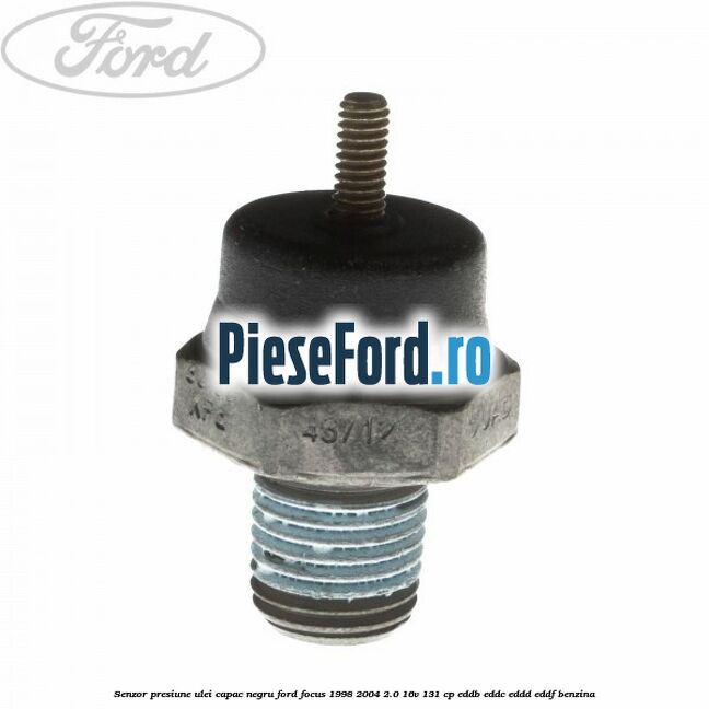 Senzor presiune ulei capac negru Ford Focus 1998-2004 2.0 16V 131 cp EDDB, EDDC, EDDD, EDDF benzina