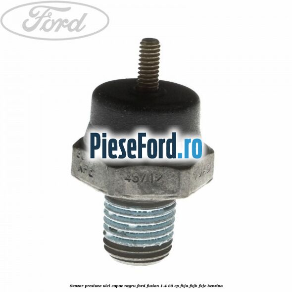 Senzor presiune ulei capac negru Ford Fusion 1.4 80 cp