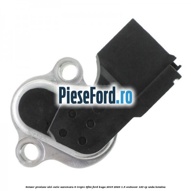Senzor presiune ulei cutie automata 8 trepte 8F24 Ford Kuga 2019-2023 1.5 EcoBoost 120 cp UNDA benzina